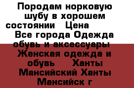 Породам норковую шубу в хорошем состоянии › Цена ­ 50 000 - Все города Одежда, обувь и аксессуары » Женская одежда и обувь   . Ханты-Мансийский,Ханты-Мансийск г.